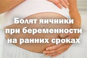 Почему болят яичники причины. Болят яичники при беременности на ранних.